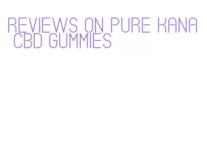 reviews on pure kana cbd gummies