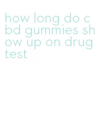 how long do cbd gummies show up on drug test