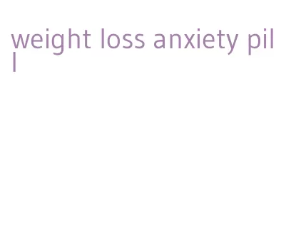 weight loss anxiety pill