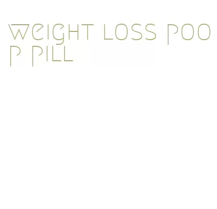 weight loss poop pill