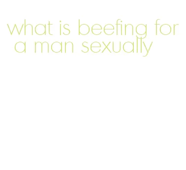 what is beefing for a man sexually