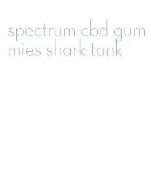 spectrum cbd gummies shark tank