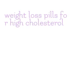 weight loss pills for high cholesterol