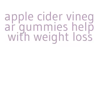 apple cider vinegar gummies help with weight loss