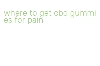 where to get cbd gummies for pain