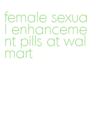 female sexual enhancement pills at walmart