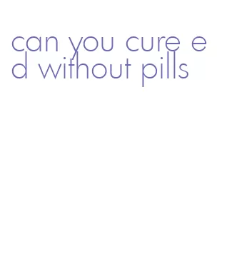 can you cure ed without pills