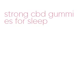 strong cbd gummies for sleep