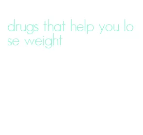 drugs that help you lose weight