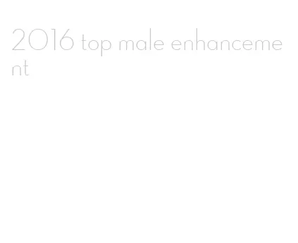 2016 top male enhancement