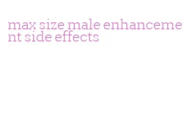 max size male enhancement side effects