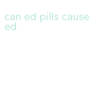 can ed pills cause ed