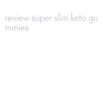 review super slim keto gummies