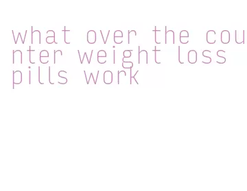 what over the counter weight loss pills work