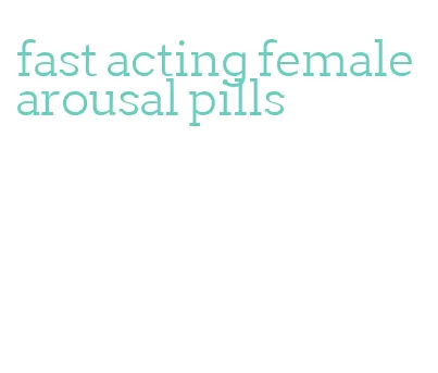 fast acting female arousal pills