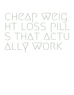 cheap weight loss pills that actually work