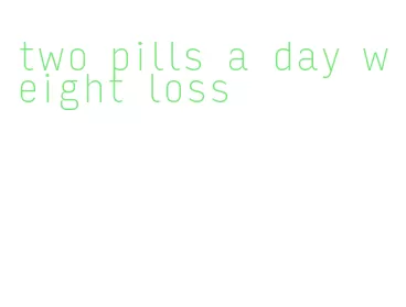 two pills a day weight loss