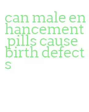 can male enhancement pills cause birth defects