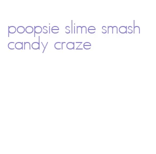 poopsie slime smash candy craze