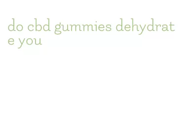 do cbd gummies dehydrate you