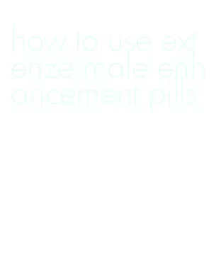 how to use extenze male enhancement pills