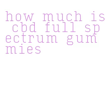 how much is cbd full spectrum gummies