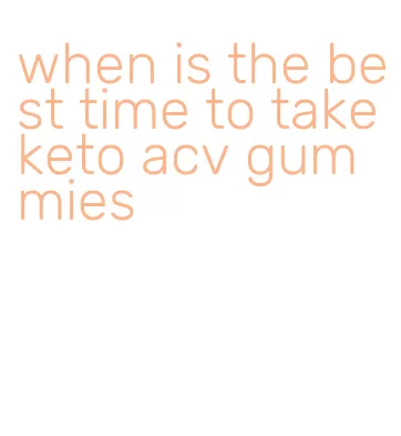 when is the best time to take keto acv gummies