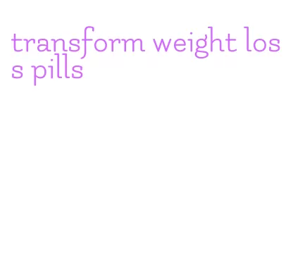 transform weight loss pills