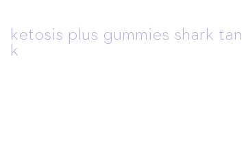 ketosis plus gummies shark tank