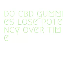 do cbd gummies lose potency over time