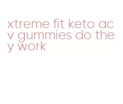 xtreme fit keto acv gummies do they work