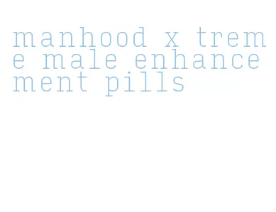 manhood x treme male enhancement pills