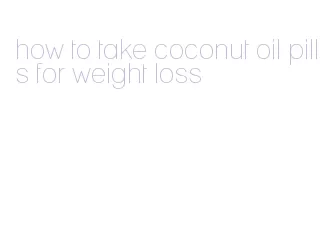 how to take coconut oil pills for weight loss