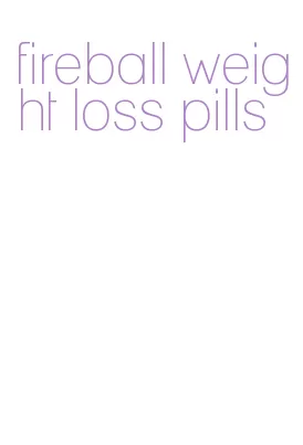 fireball weight loss pills