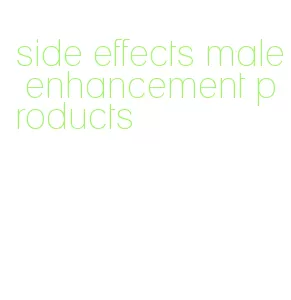 side effects male enhancement products