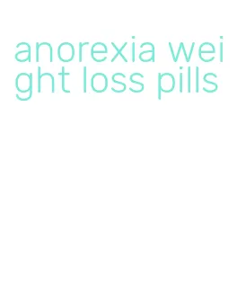 anorexia weight loss pills