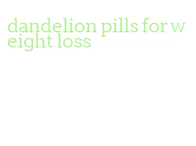 dandelion pills for weight loss