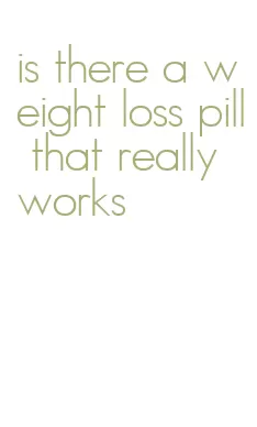 is there a weight loss pill that really works