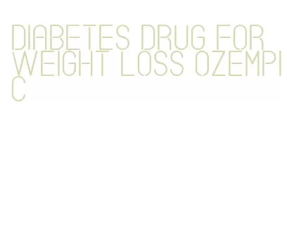 diabetes drug for weight loss ozempic