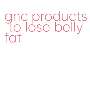 gnc products to lose belly fat