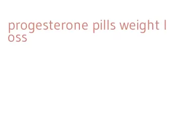 progesterone pills weight loss