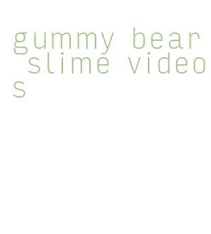 gummy bear slime videos