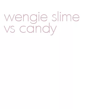 wengie slime vs candy