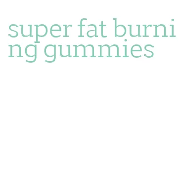 super fat burning gummies