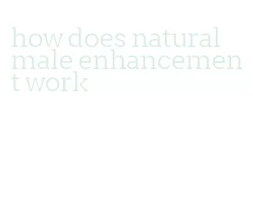 how does natural male enhancement work