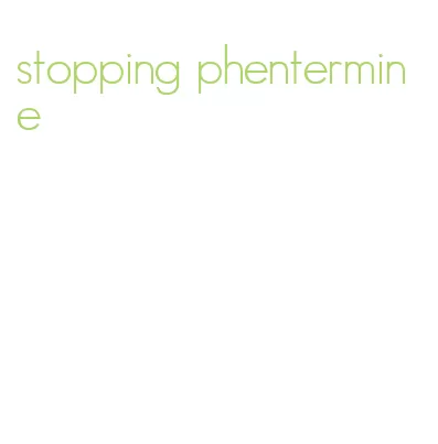 stopping phentermine