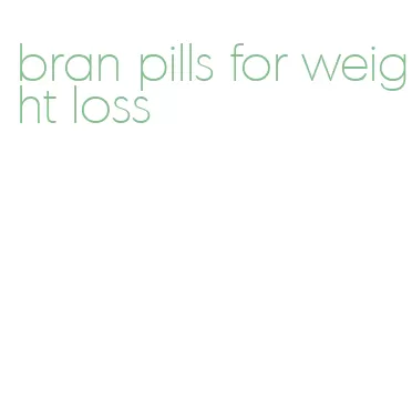 bran pills for weight loss