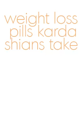 weight loss pills kardashians take