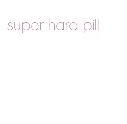 super hard pill