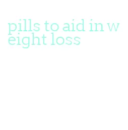 pills to aid in weight loss